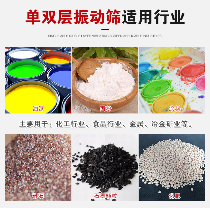 單雙層振動篩適用行業(yè)：主要用于：化工行業(yè)，食品行業(yè)，金屬，冶金礦業(yè)等。
